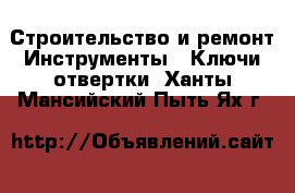 Строительство и ремонт Инструменты - Ключи,отвертки. Ханты-Мансийский,Пыть-Ях г.